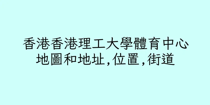 香港香港理工大學體育中心地圖和地址,位置,街道