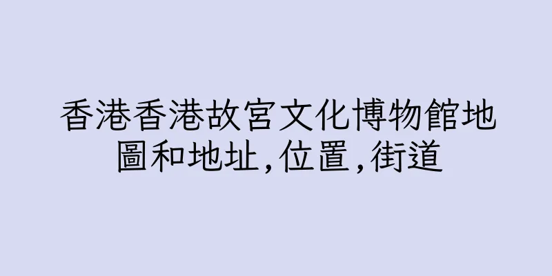 香港香港故宮文化博物館地圖和地址,位置,街道
