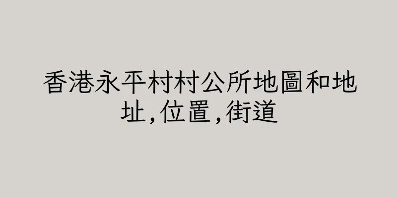 香港永平村村公所地圖和地址,位置,街道