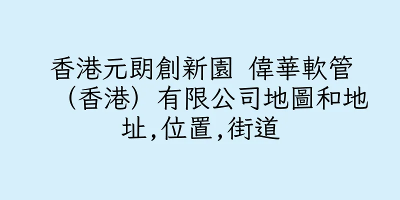 香港元朗創新園 偉華軟管（香港）有限公司地圖和地址,位置,街道