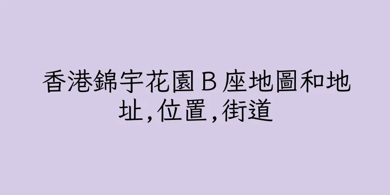 香港錦宇花園Ｂ座地圖和地址,位置,街道
