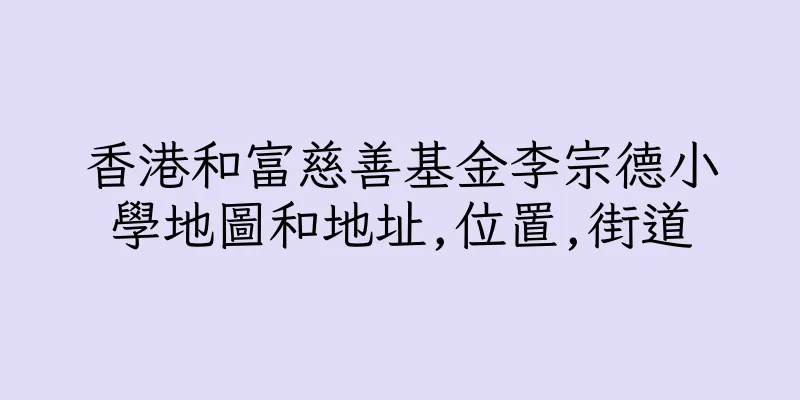 香港和富慈善基金李宗德小學地圖和地址,位置,街道