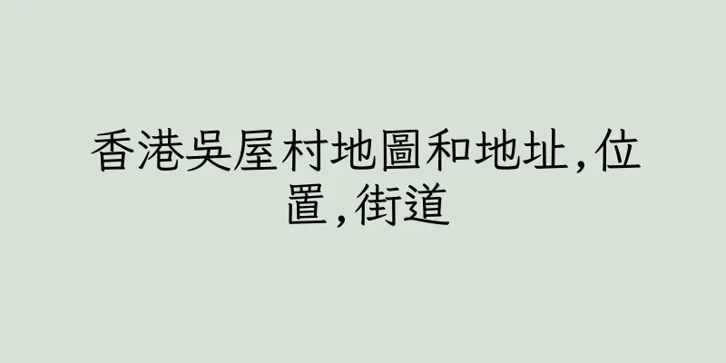 香港吳屋村地圖和地址,位置,街道