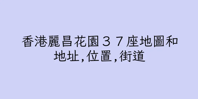 香港麗昌花園３７座地圖和地址,位置,街道