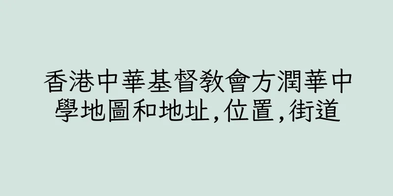 香港中華基督教會方潤華中學地圖和地址,位置,街道