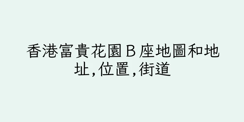 香港富貴花園Ｂ座地圖和地址,位置,街道
