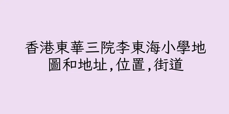 香港東華三院李東海小學地圖和地址,位置,街道