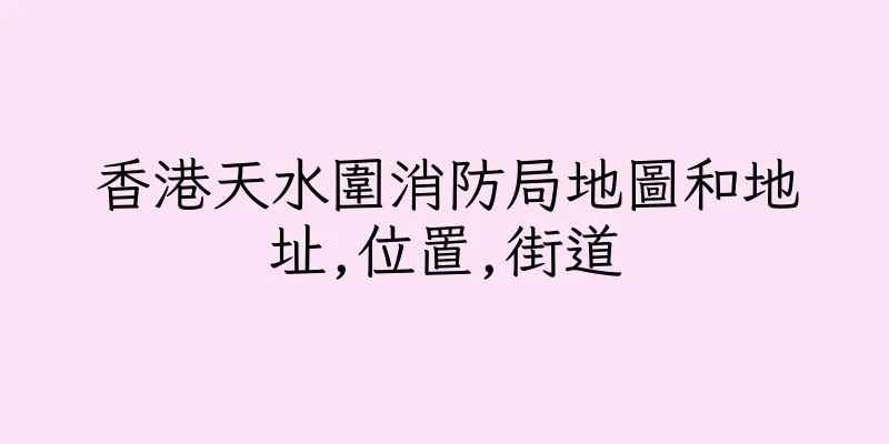 香港天水圍消防局地圖和地址,位置,街道