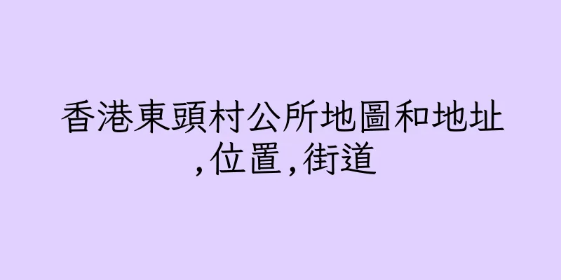 香港東頭村公所地圖和地址,位置,街道