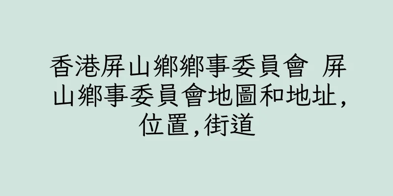 香港屏山鄉鄉事委員會 屏山鄉事委員會地圖和地址,位置,街道