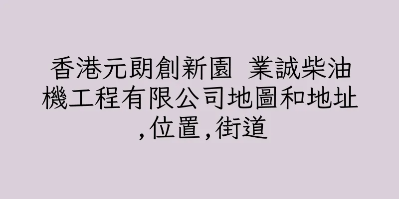 香港元朗創新園 業誠柴油機工程有限公司地圖和地址,位置,街道