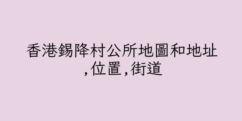 香港錫降村公所地圖和地址,位置,街道