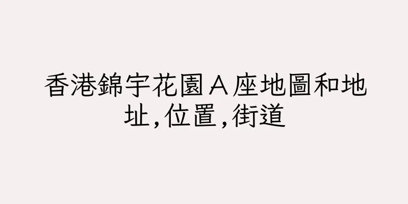 香港錦宇花園Ａ座地圖和地址,位置,街道