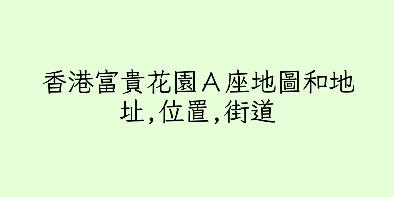 香港富貴花園Ａ座地圖和地址,位置,街道