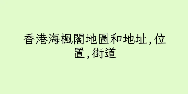 香港海楓閣地圖和地址,位置,街道