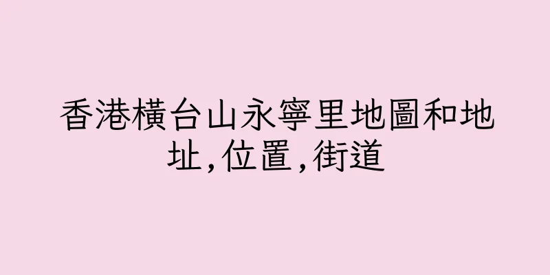 香港橫台山永寧里地圖和地址,位置,街道