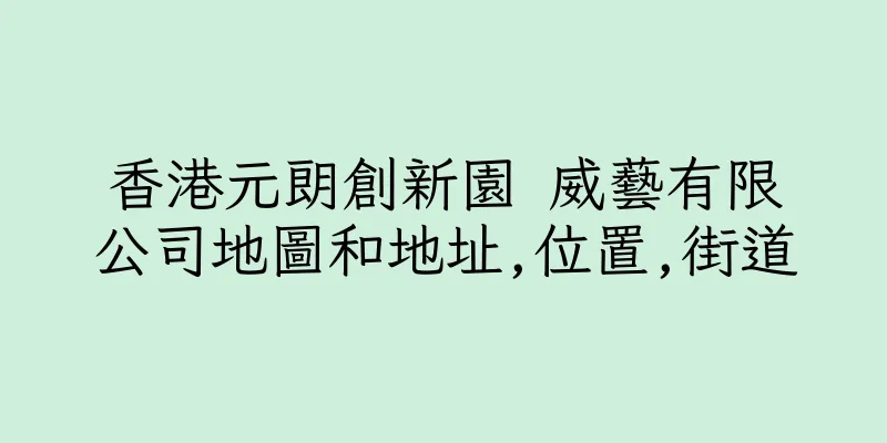 香港元朗創新園 威藝有限公司地圖和地址,位置,街道