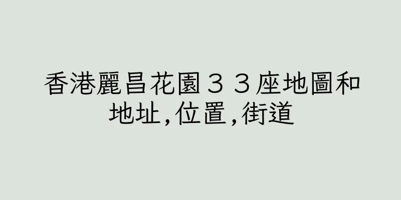 香港麗昌花園３３座地圖和地址,位置,街道