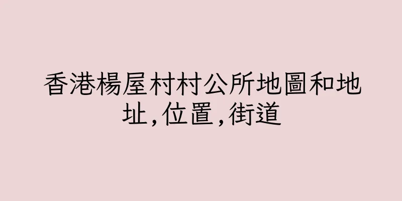 香港楊屋村村公所地圖和地址,位置,街道