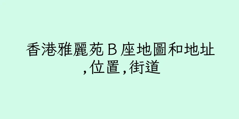 香港雅麗苑Ｂ座地圖和地址,位置,街道