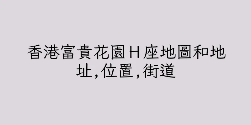 香港富貴花園Ｈ座地圖和地址,位置,街道