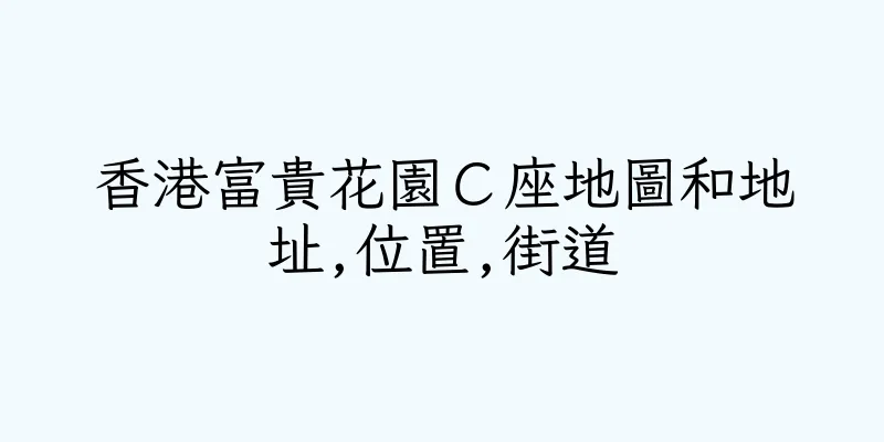 香港富貴花園Ｃ座地圖和地址,位置,街道