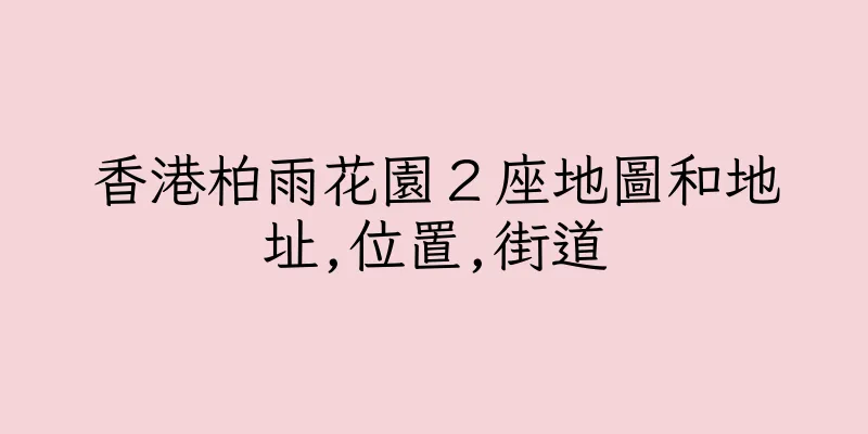 香港柏雨花園２座地圖和地址,位置,街道