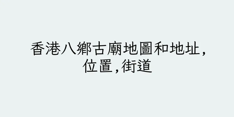 香港八鄉古廟地圖和地址,位置,街道