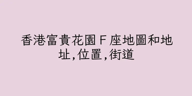 香港富貴花園Ｆ座地圖和地址,位置,街道
