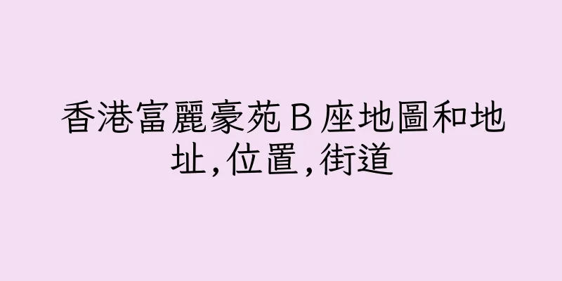 香港富麗豪苑Ｂ座地圖和地址,位置,街道