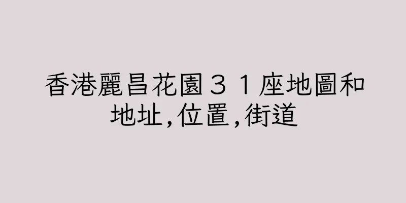 香港麗昌花園３１座地圖和地址,位置,街道