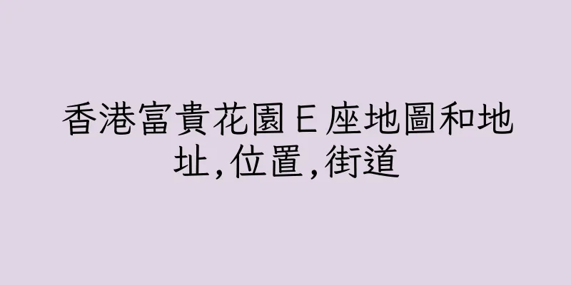 香港富貴花園Ｅ座地圖和地址,位置,街道