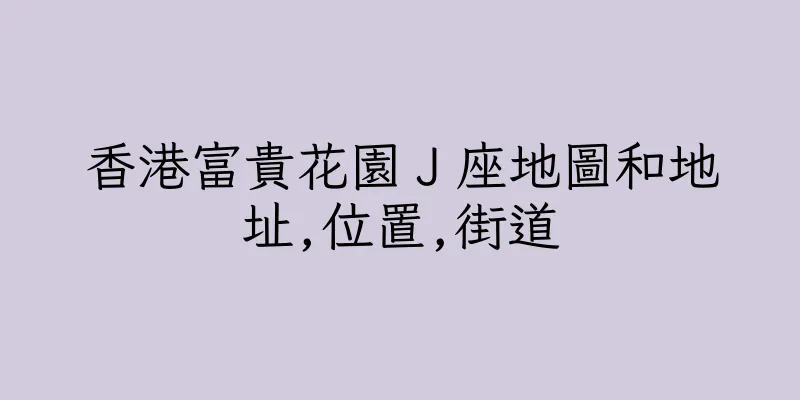 香港富貴花園Ｊ座地圖和地址,位置,街道