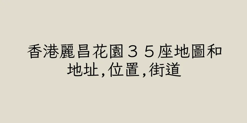 香港麗昌花園３５座地圖和地址,位置,街道