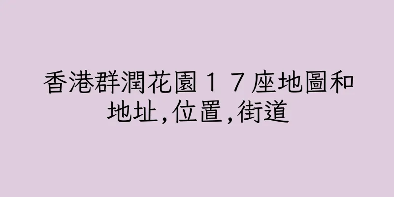香港群潤花園１７座地圖和地址,位置,街道