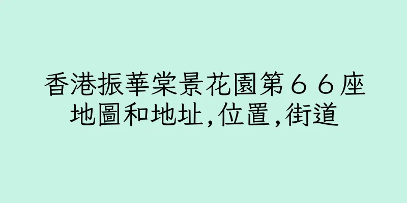 香港振華棠景花園第６６座地圖和地址,位置,街道