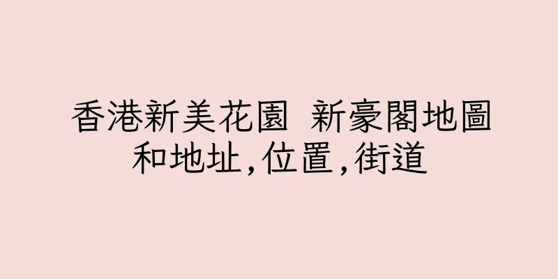 香港新美花園 新豪閣地圖和地址,位置,街道