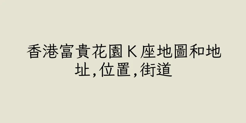 香港富貴花園Ｋ座地圖和地址,位置,街道