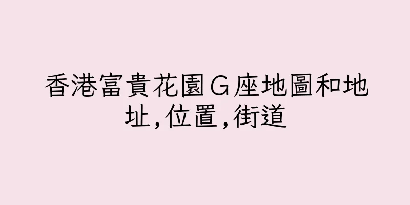 香港富貴花園Ｇ座地圖和地址,位置,街道