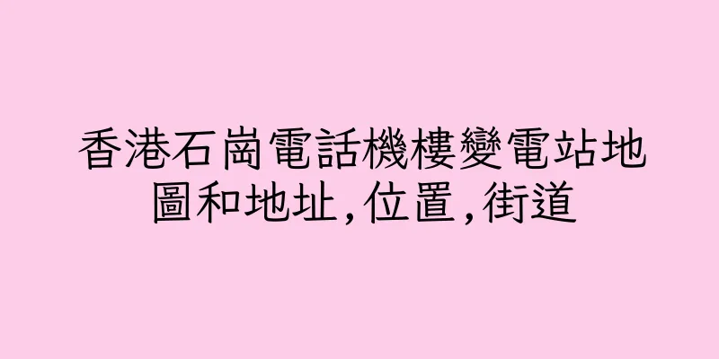 香港石崗電話機樓變電站地圖和地址,位置,街道