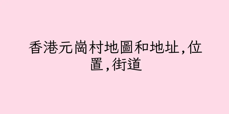 香港元崗村地圖和地址,位置,街道