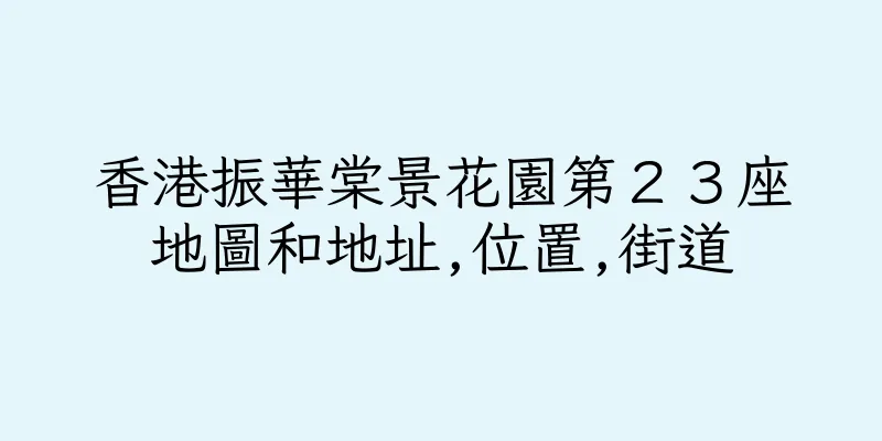 香港振華棠景花園第２３座地圖和地址,位置,街道