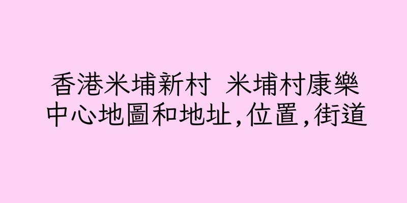 香港米埔新村 米埔村康樂中心地圖和地址,位置,街道