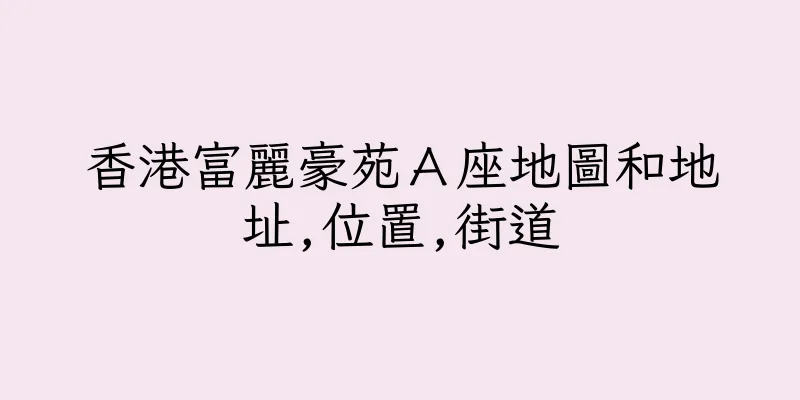 香港富麗豪苑Ａ座地圖和地址,位置,街道