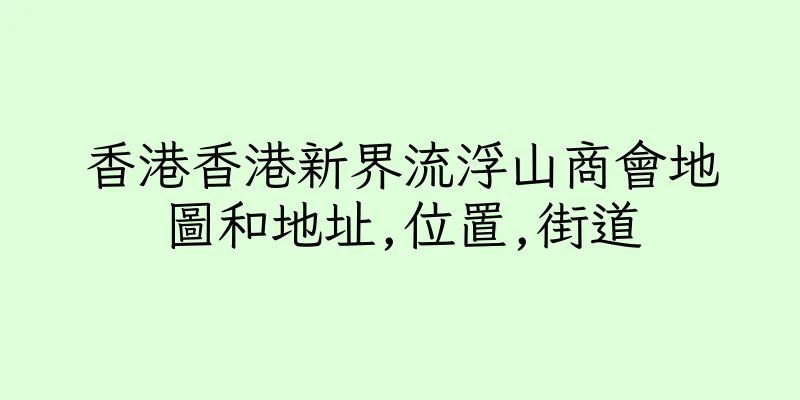 香港香港新界流浮山商會地圖和地址,位置,街道
