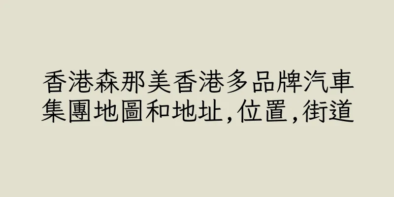 香港森那美香港多品牌汽車集團地圖和地址,位置,街道