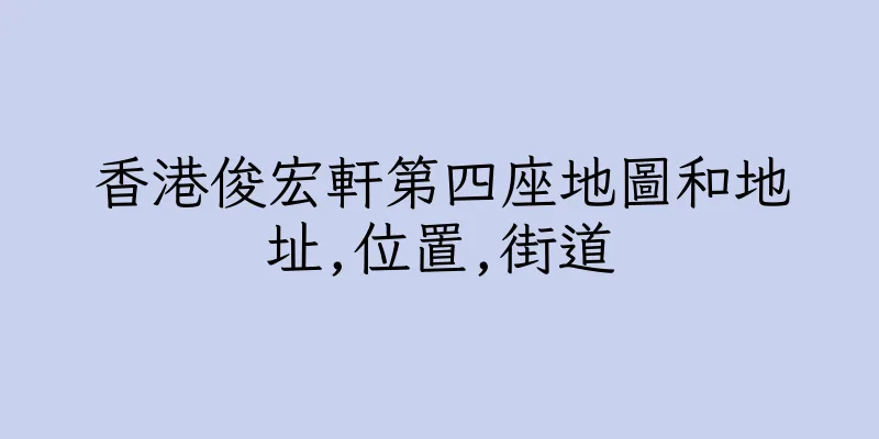 香港俊宏軒第四座地圖和地址,位置,街道