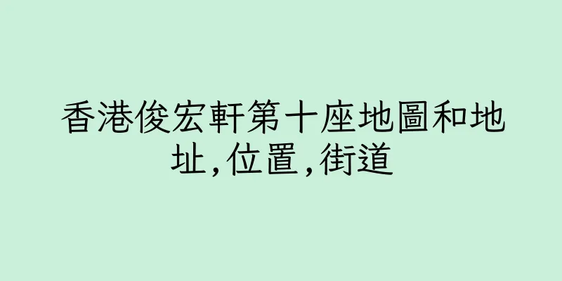香港俊宏軒第十座地圖和地址,位置,街道