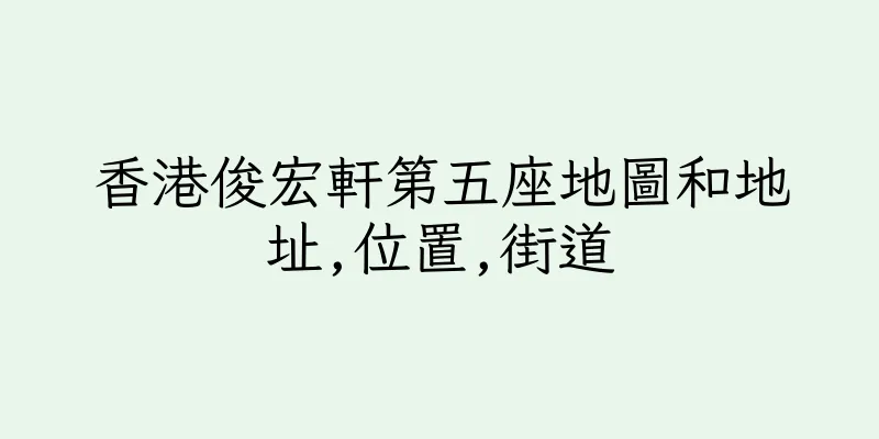 香港俊宏軒第五座地圖和地址,位置,街道