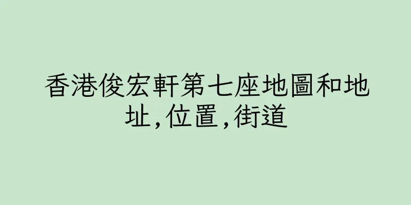 香港俊宏軒第七座地圖和地址,位置,街道